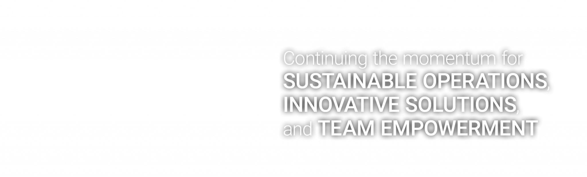 Continuing the momentum for sustainable operations, innovative solutions, and team empowerment.